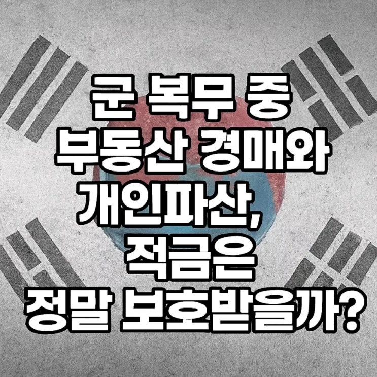  군 복무 중 부동산 경매와 개인파산, 적금은 정말 보호받을까?