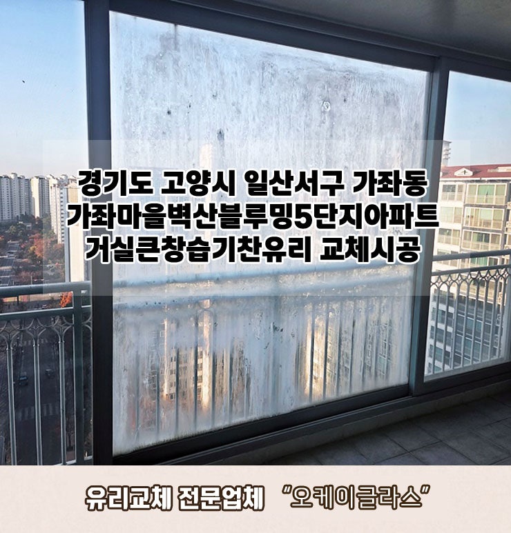  경기도 고양시일산서구 가좌동 가좌마을벽산블루밍5단지아파트 거실큰창습기찬유리교체 "오케이글라스" 시공후기
