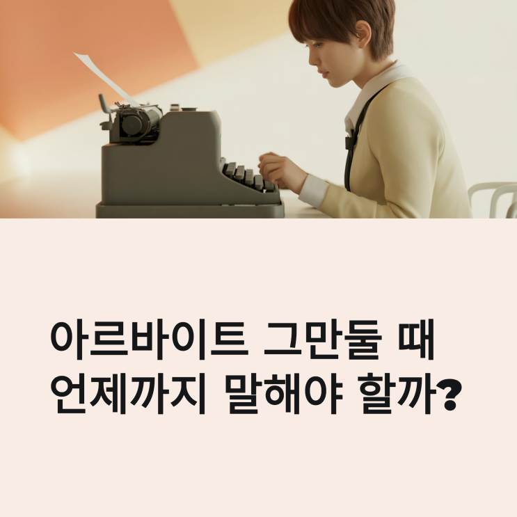  알바 그만둘 때 기간, 최소 며칠 전에 말해야 법적으로 문제 없을까?