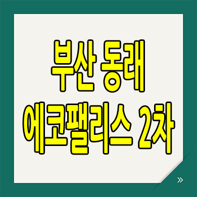  부산 동래 에코팰리스 2차 분양가 온천동 신축 아파트 분양정보