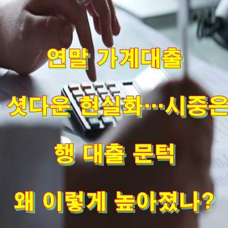 연말 <b>가계대출 셧다운</b> 현실화…시중<b>은행</b> <b>대출</b> 문턱 왜 이렇게... 