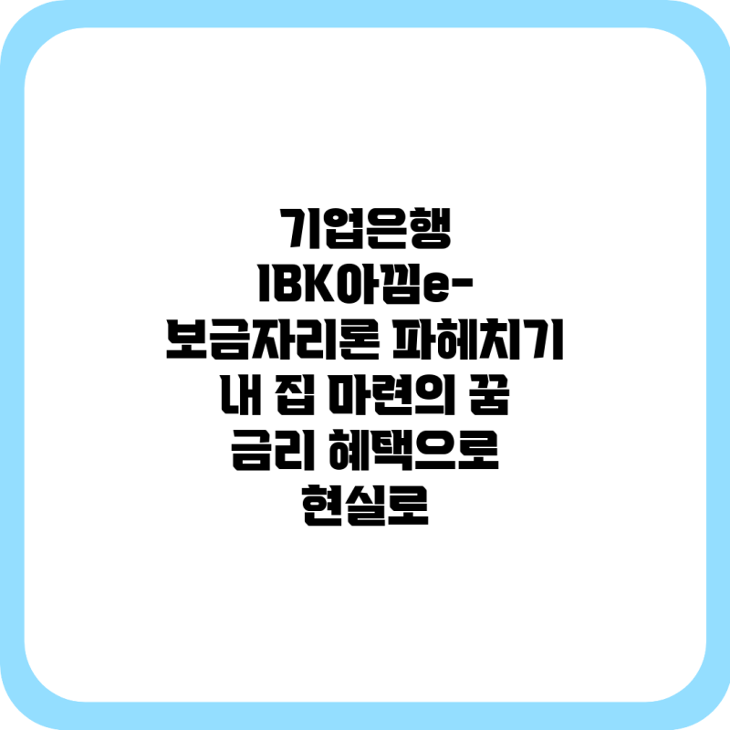 기업은행 IBK아낌e-보금자리론 파헤치기: 내 집 마련의 꿈, 금리 혜택으로 현실로!