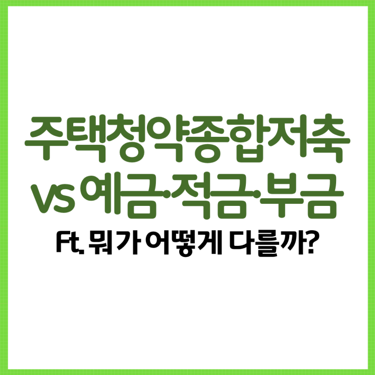  주택청약종합저축 vs 예금·적금·부금 Ft. 뭐가 어떻게 다를까?