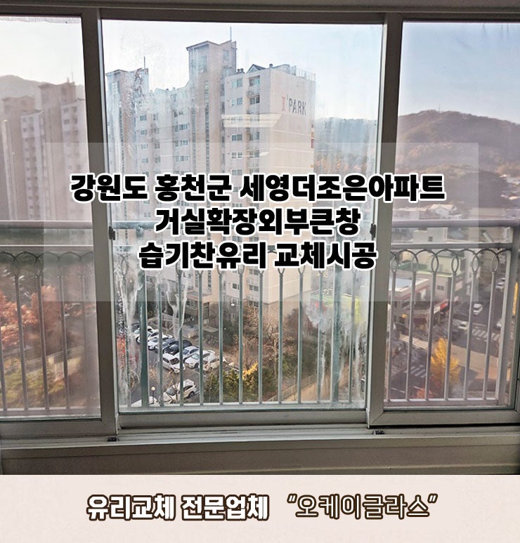  강원도홍천군 세영더조은아파트 거실확장외부큰창 습기찬유리교체 "오케이글라스"시공 리뷰
