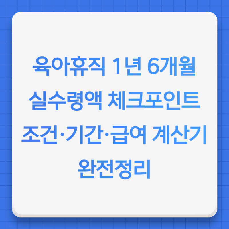 육아휴직 1년 6개월 실수령액 체크포인트 완전정리 | 조건·기간·급여 계산기