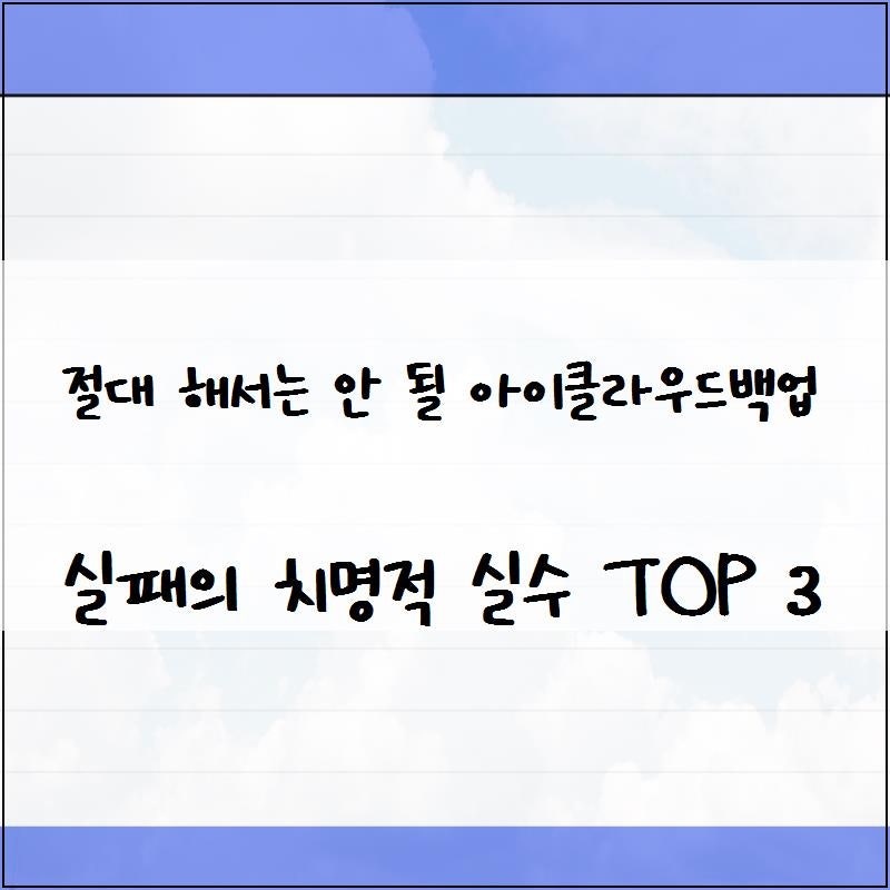 절대 해서는 안 될 아이클라우드백업 실패의 치명적 실수 TOP 3