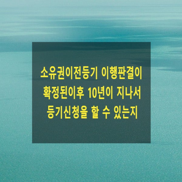  소유권이전등기 이행판결이 확정된이후 10년이 지나서 의한 등기신청을 할 수 있는지