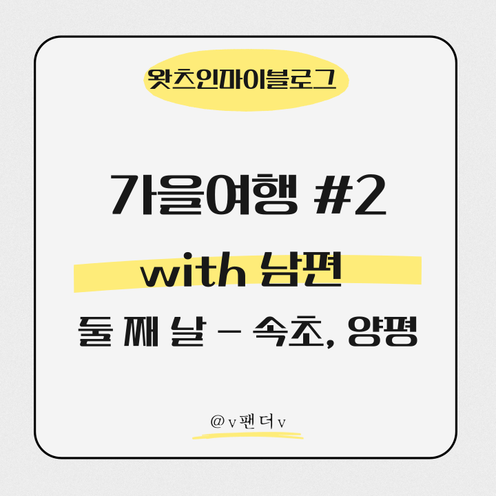  가을여행 #2 with 남편 둘째 날 속초, 양평