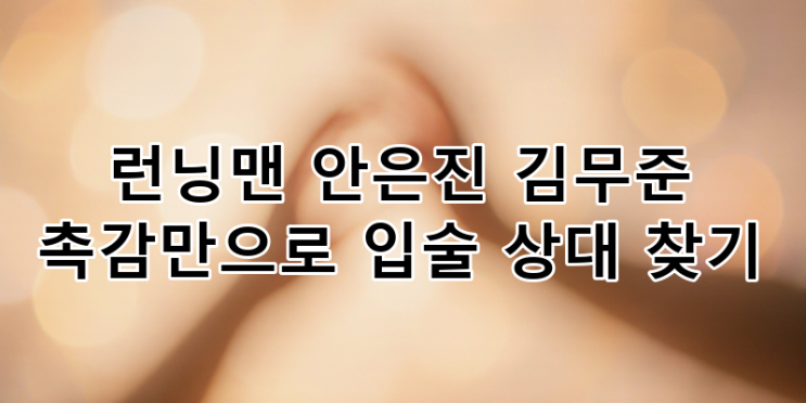 런닝맨 <b>안은진</b> 김무준 <b>양세찬</b> 촉감만으로 찾아낸 운명의 입술... 
