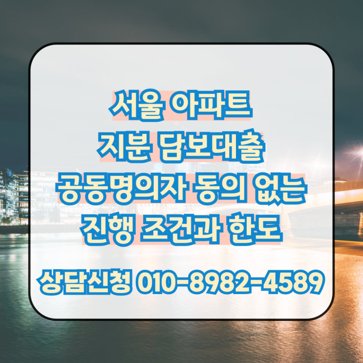  서울 아파트 지분 담보대출 공동명의자 동의 없는 진행 조건과 한도