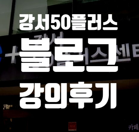  강서50플러스센터 "블로그로 소소하게 돈 벌기" 강의 후기