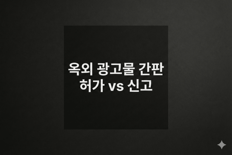  옥외 광고물, 간판 허가vs 신고, 합법적인 설치를 위한 완벽 가이드