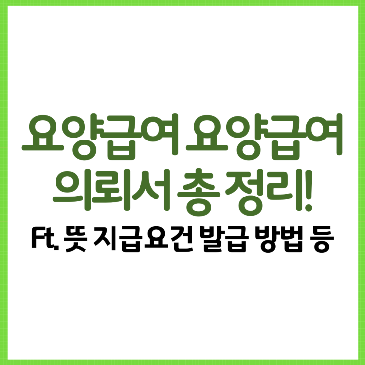  요양급여 요양급여의뢰서 총 정리! Ft. 뜻 지급요건 발급 방법 등