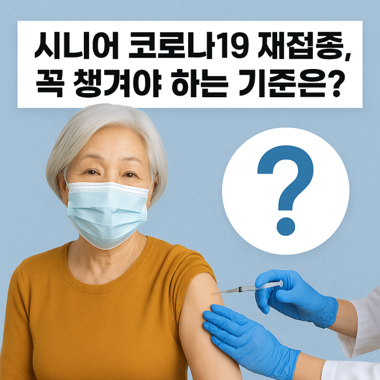   코로나19 재접종, 시니어가 꼭 알아야 할 맞춤 가이드