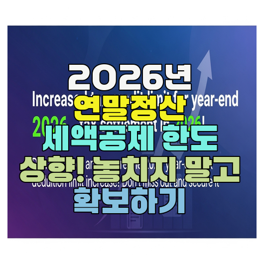  2026년 연말정산 세액공제 한도 상향! 놓치지 말고 확보하기