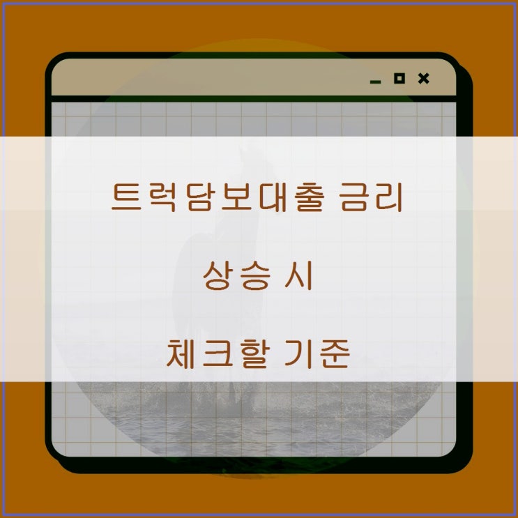 트럭담보<b>대출 금리 상승</b> 시 체크할 기준