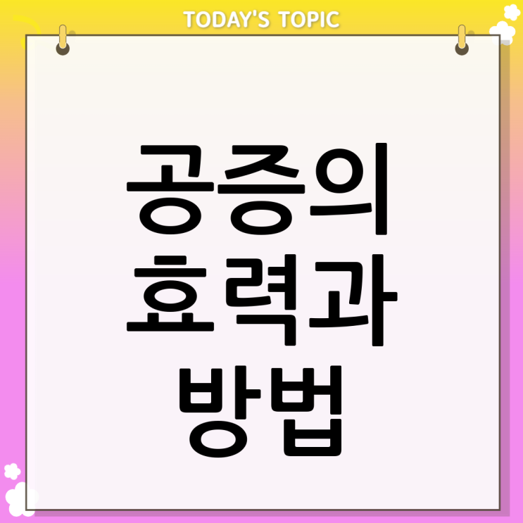  공증효력 뜻과 방법 총정리 | 비용, 조건 완벽 가이드