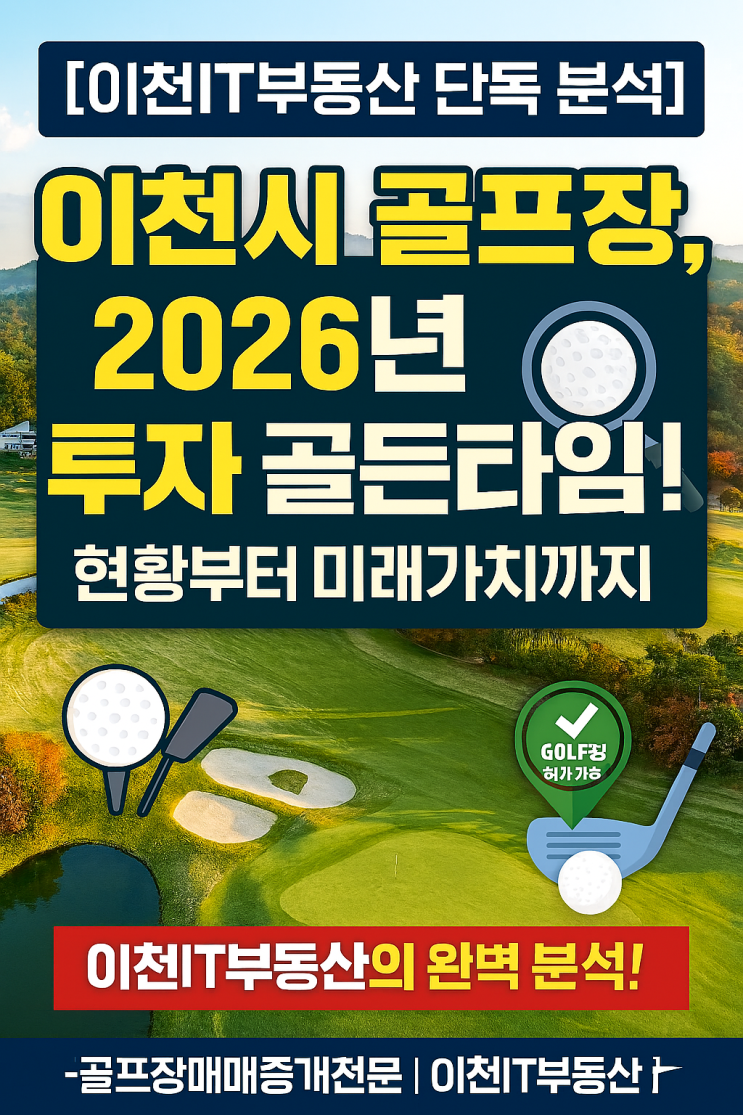  2026 이천 골프장, 기회인가 위기인가? 전국 매매 전문 이천IT부동산의 냉철한 현황 분석과 투자 전망![골프장매매]