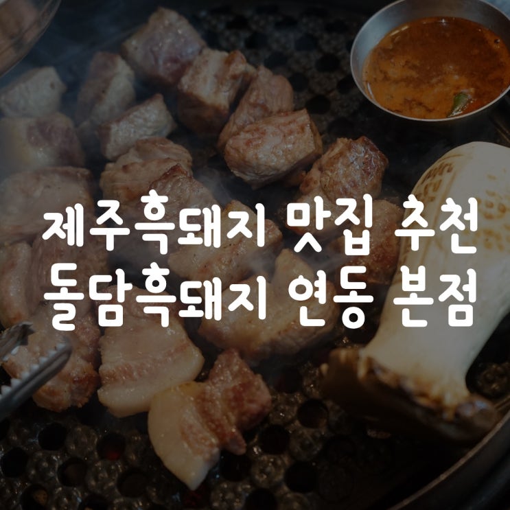  만족감 맥스였던 제주 흑돼지 맛집 추천하는 돌담흑돼지 연동 본점