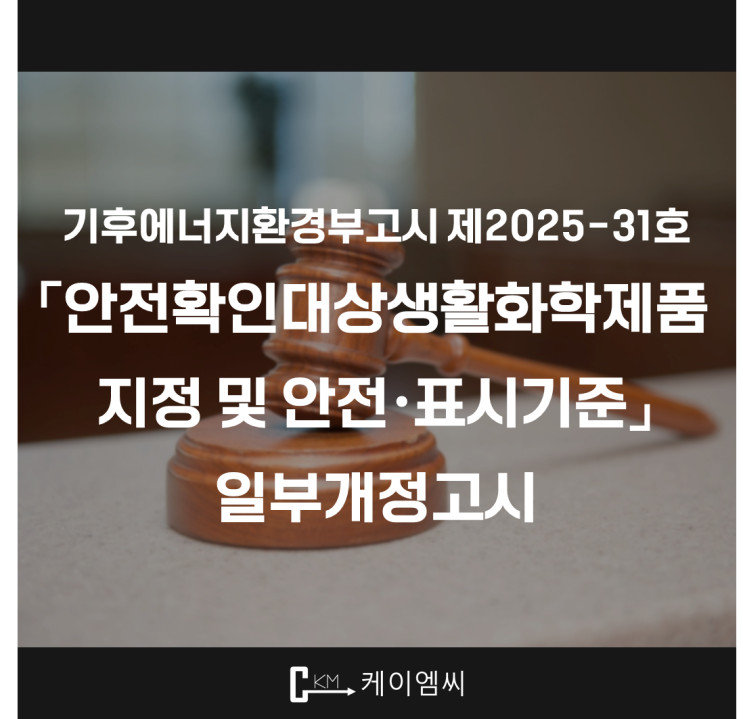  [ 주식회사 케이엠씨 ] 기후에너지환경부고시 제2025-31호 「안전확인대상생활화학제품 지정 및 안전·표시기준」 일부개정고시