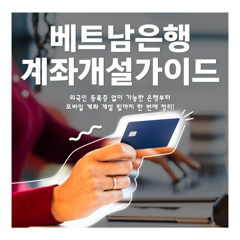 외국인 등록증 없이도 베트남 계좌 개설 가능할까? (한국인 준비서류·은행별 규정 총정리)