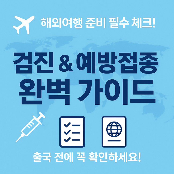  ️ 해외여행 전 꼭 챙겨야 할 건강검진 & 예방접종 가이드