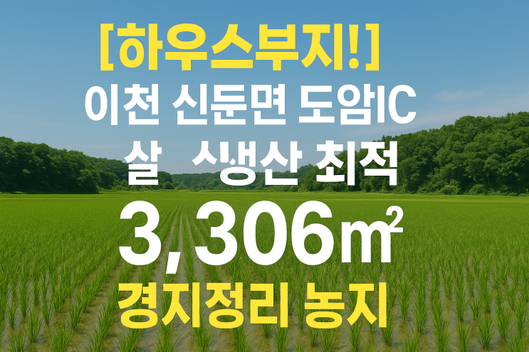  [시설재배!] 이천 쌀 황금빛 꿈! 신둔면 도암리 도암IC 인접 3306 경지정리 농지 (4.65억)