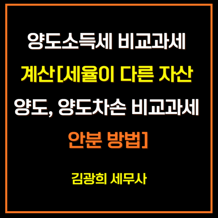  양도소득세 비교과세 계산[세율이 다른 자산 양도, 양도차손 비교과세 안분 방법]