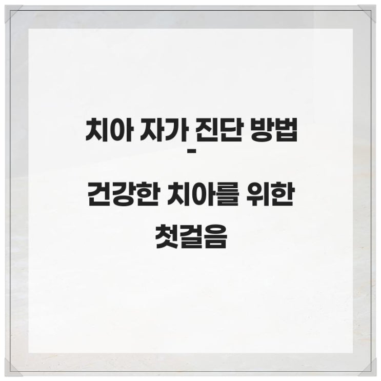  치아 자가 진단 방법 - 건강한 치아를 위한 첫걸음
