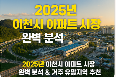   2025년 이천시 아파트 시장 완벽 분석 & 거주 유망지역 추천