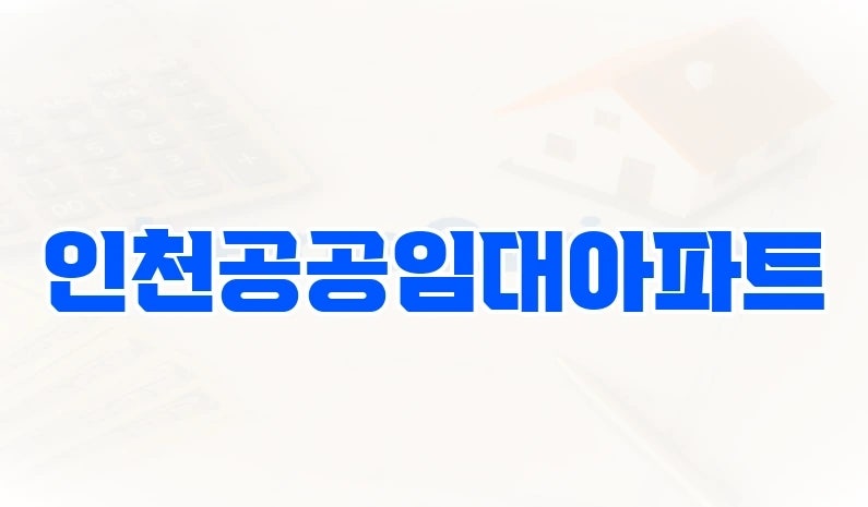 인천공공임대아파트, 인천 권역 재편 속 핵심 카드
