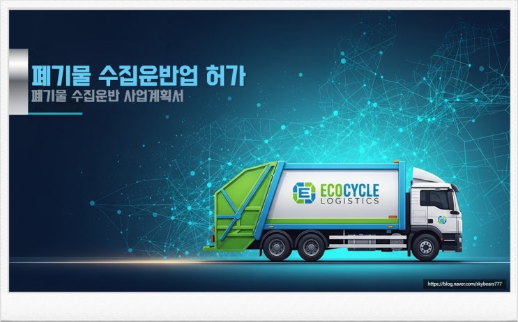  폐기물 수집운반업 허가, 폐기물 수집운반업 허가를 위한 사업계획서, 폐기물 수집운반업 허가용 사업계획서 작성, 폐기물 수집운반 사업계획서 작성 컨설팅