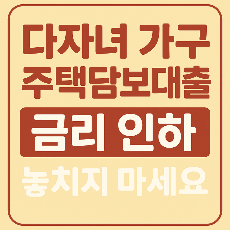  다자녀 가구 주택담보대출 금리 인하 놓치지 마세요