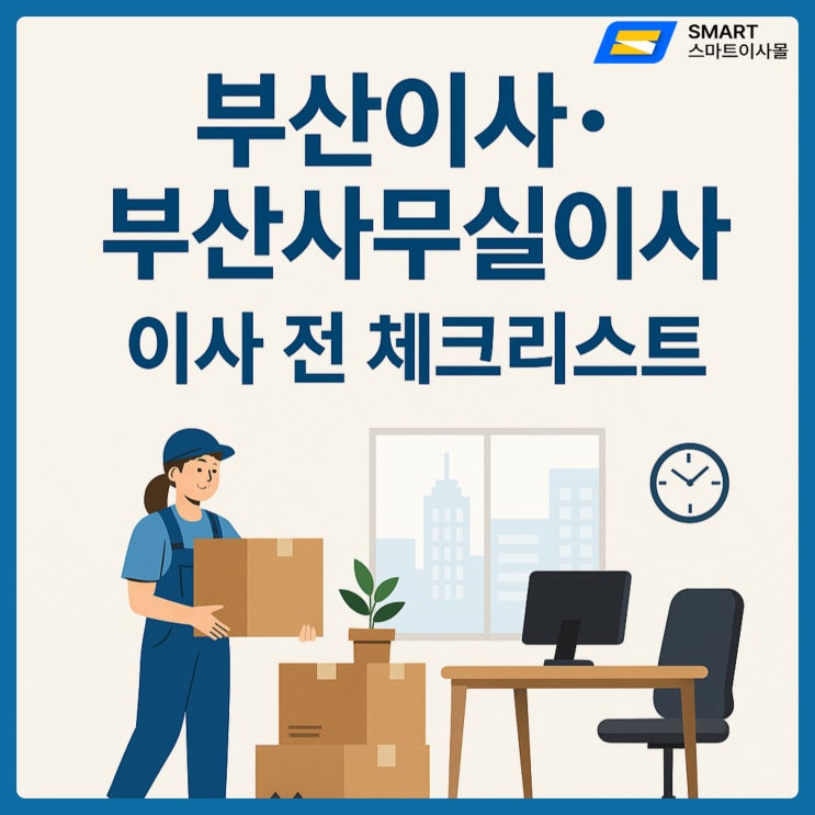  부산이사 전문 ‘스마트이사몰’, 사무실·가정 이전 전 꼭 확인해야 할 체크리스트