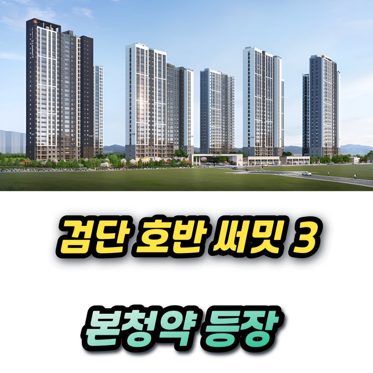  검단 호반써밋3차 본청약 등장! 아파트 분양가 청약일정 위치 추첨물량