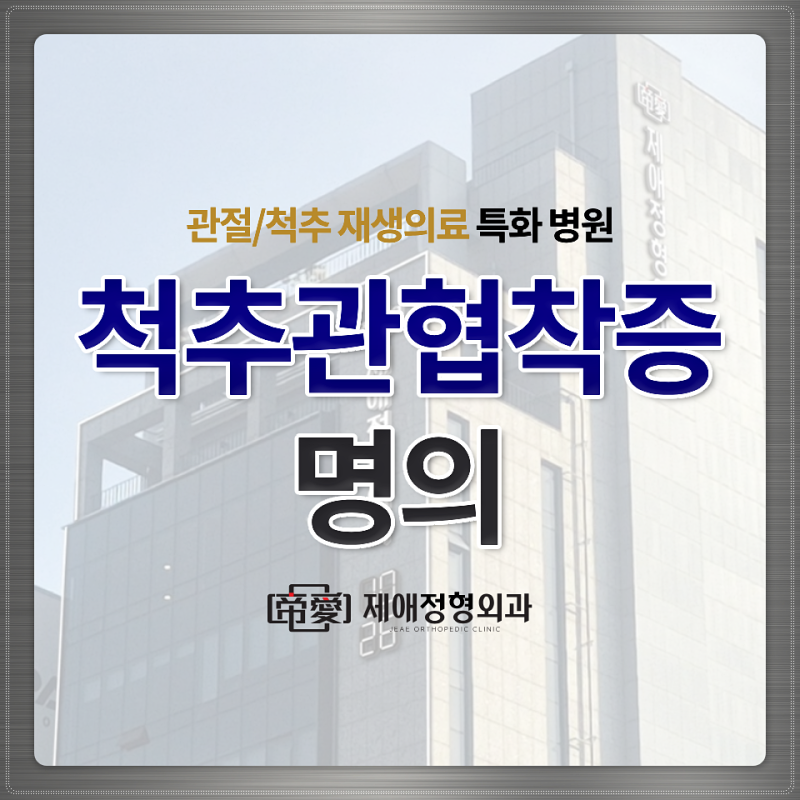 척추관협착증명의, 제애정형외과에서 알려드리는 척추관협착증의 모든 것!