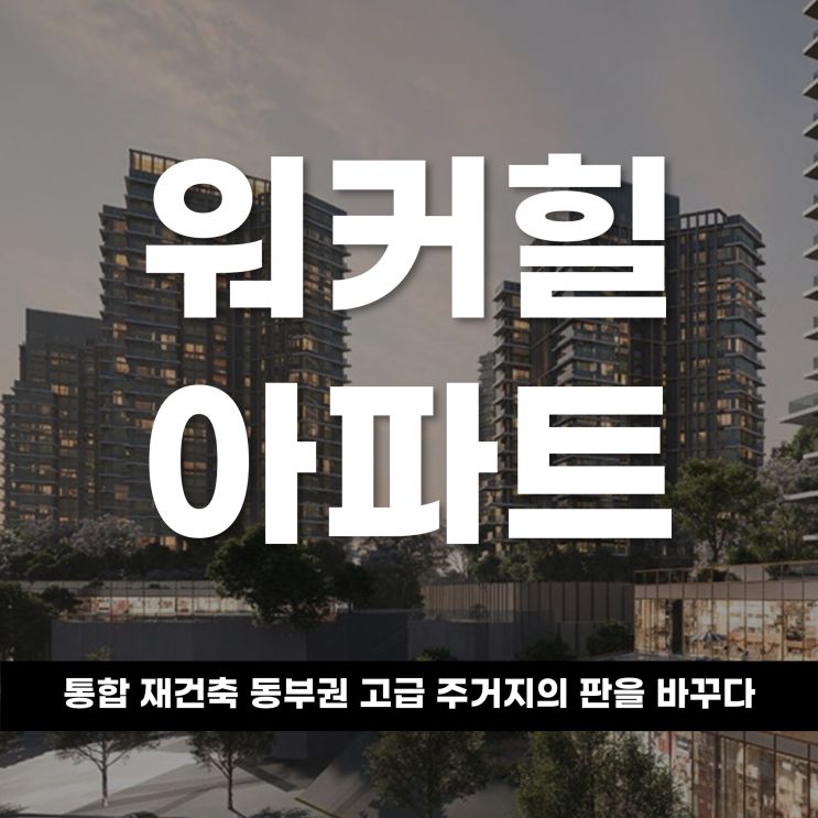  워커힐아파트 통합 재건축, 동부권 고급 주거지의 판을 바꾸다