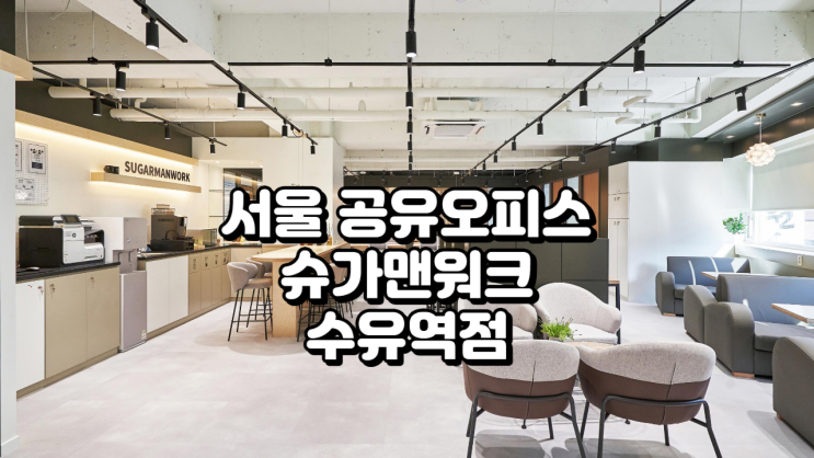  서울 공유오피스, 슈가맨워크 수유역점 가격 총정리 (2025 최신 업데이트)