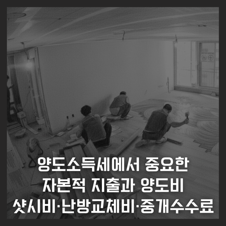  양도소득세에서 중요한 자본적 지출과 양도비, 샷시비·난방교체비·중개수수료도 공제 가능?
