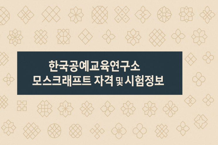  한국공예교육연구소 모스크래프트 자격 및 시험정보