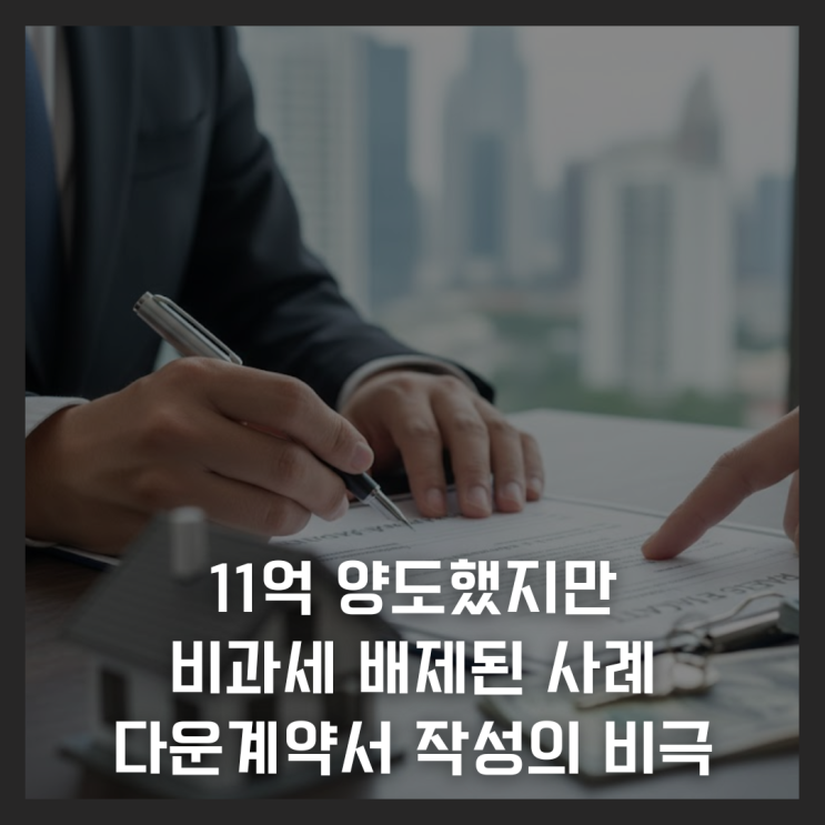  11억 양도했지만 비과세 배제된 사례, 다운계약서 작성으로 빚어진 비극