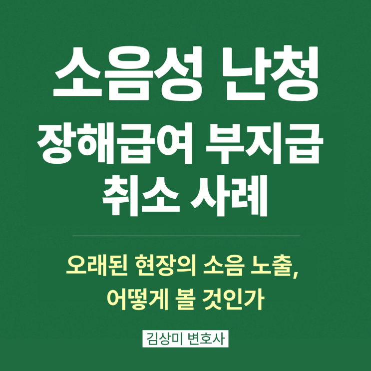  [부산 의료전문 장해급여변호사] 소음성 난청 장해급여 부지급 취소 사례