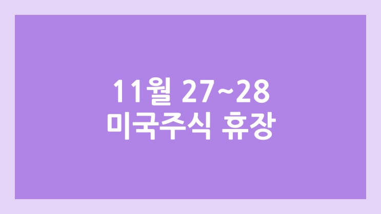 11월 27~28일(목~금요일) 미장 추수감사절 휴장 | 미국 증시·주식 휴장, 조기 폐장 | 땡스기빙데이 Thanksgiving Day, 블랙프라이데이