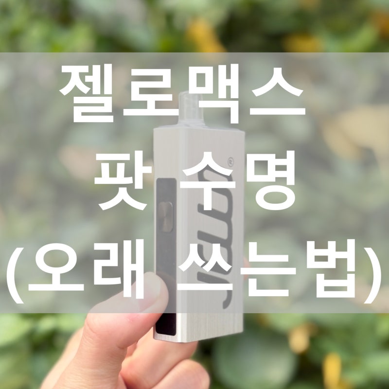 구월동전자담배 젤로맥스 팟 수명 오래 사용하기! 만수르가 알려드립니다