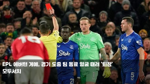 EPL 에버턴 <b>게예</b>, 경기 도중 팀 동료 얼굴 때려 '<b>퇴장</b>... 