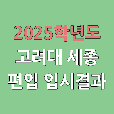 2025 고려대학교 세종 편입 커트라인 | 경쟁률, 예비번호, 추가합격 | 고려대 세종캠퍼스 일반 & 학사 편입