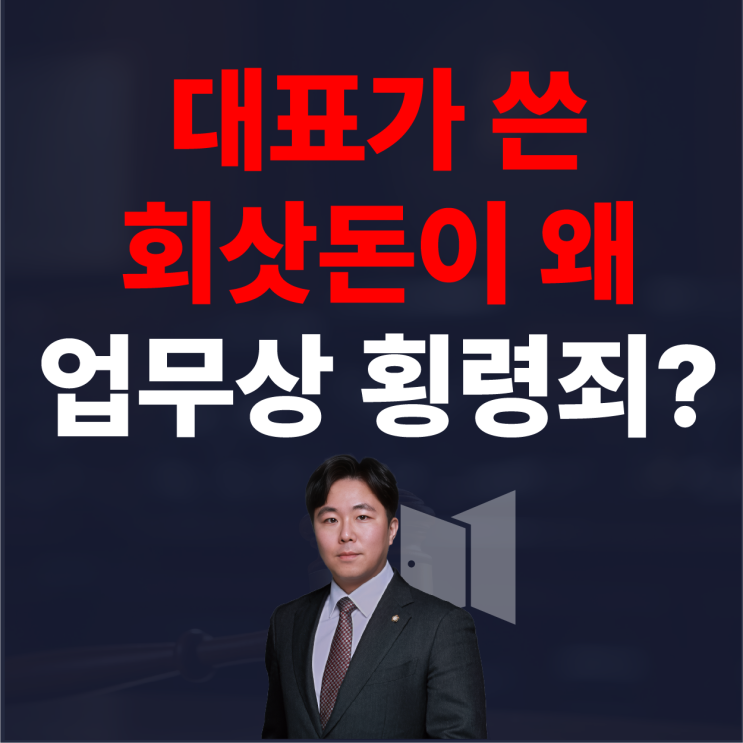  대표가 쓴 회사돈이 업무상 횡령이 되는 이유