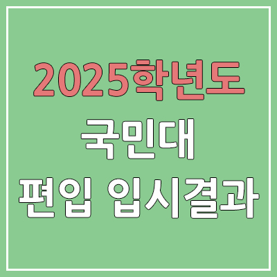 2025 국민대학교 편입 경쟁률, 예비번호, 추가합격 | 커트라인 미공개 | 국민대 일반 & 학사 편입