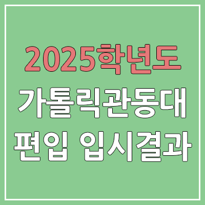 2025 가톨릭관동대학교 편입 커트라인 | 경쟁률, 예비번호, 추가합격 | 가톨릭관동대 일반 & 학사 편입
