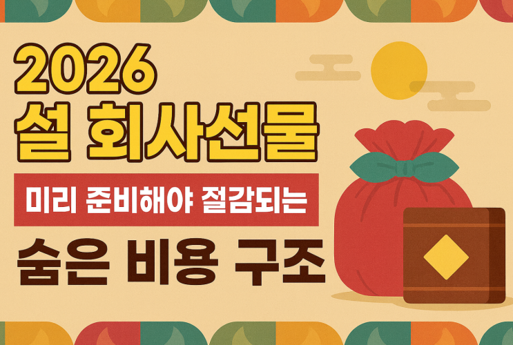  2026 설 회사선물, 미리 준비해야 절감되는 숨은 비용 구조